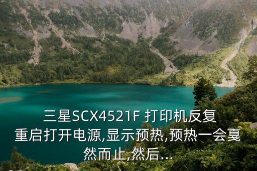  三星SCX4521F 打印機反復(fù)重啟打開電源,顯示預(yù)熱,預(yù)熱一會戛然而止,然后...