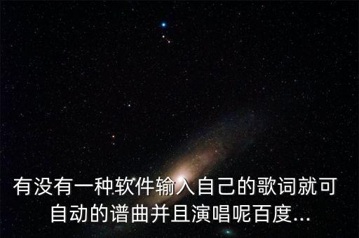 有沒有一種軟件輸入自己的歌詞就可 自動的譜曲并且演唱呢百度...