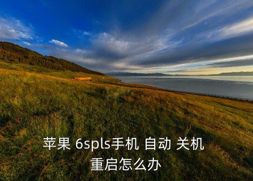 蘋(píng)果 6spls手機(jī) 自動(dòng) 關(guān)機(jī) 重啟怎么辦