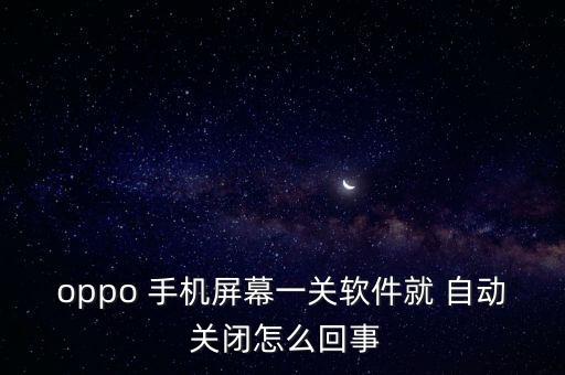 oppo 手機屏幕一關(guān)軟件就 自動 關(guān)閉怎么回事