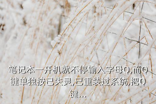 筆記本一開機(jī)就不停輸入字母Q,而Q鍵單獨(dú)按已失靈,已重裝過系統(tǒng),把Q鍵...