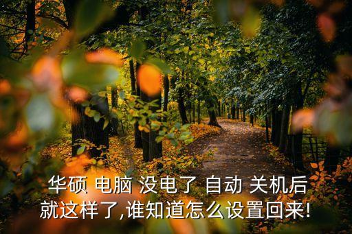  華碩 電腦 沒電了 自動 關機后就這樣了,誰知道怎么設置回來!