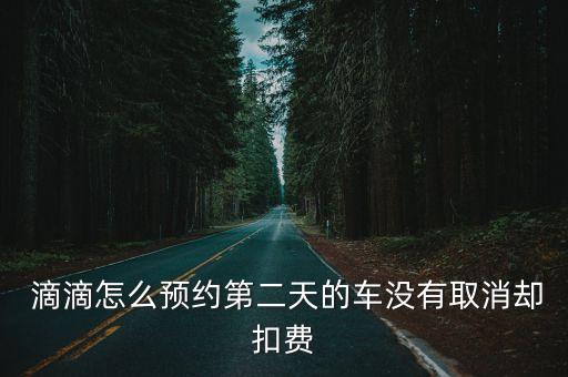 滴滴怎么關(guān)掉自動(dòng)收費(fèi),第二天的車可在微信或支付寶預(yù)訂