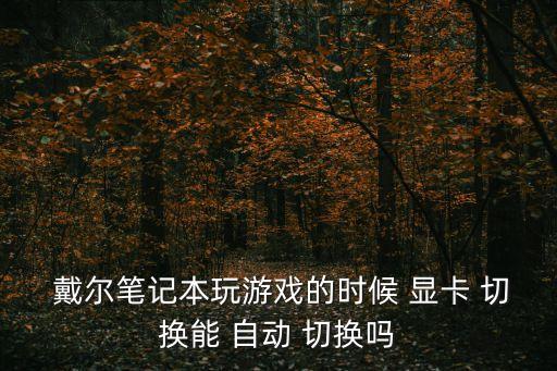  戴爾筆記本玩游戲的時(shí)候 顯卡 切換能 自動(dòng) 切換嗎
