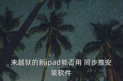 未越獄的新ipad能否用 同步推安裝軟件