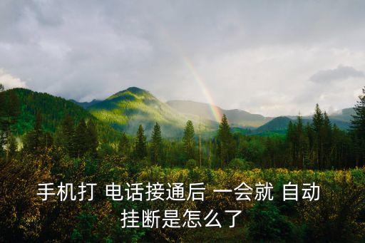 手機(jī)打 電話接通后 一會(huì)就 自動(dòng) 掛斷是怎么了