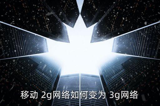 移動(dòng) 2g網(wǎng)絡(luò)如何變?yōu)?3g網(wǎng)絡(luò)