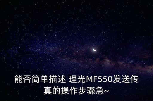 能否簡(jiǎn)單描述 理光MF550發(fā)送傳真的操作步驟急~
