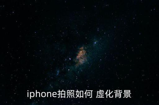 怎么自動虛化,蘋果手機(jī)支持雙攝像頭背景虛化算法拍攝效果更好