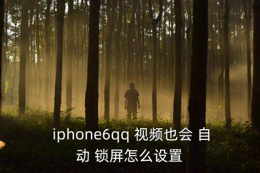  iphone6qq 視頻也會 自動 鎖屏怎么設置