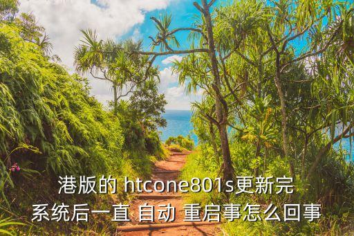 港版的 htcone801s更新完系統(tǒng)后一直 自動 重啟事怎么回事
