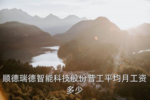 順德瑞德智能科技股份普工平均月工資多少