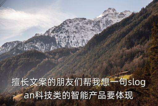 科技智能化文案怎么寫，擅長(zhǎng)文案的朋友們幫我想一句slogan科技類的智能產(chǎn)品要體現(xiàn)