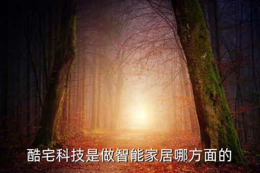 酷宅科技是做智能家居哪方面的