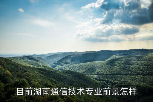 目前湖南通信技術(shù)專業(yè)前景怎樣
