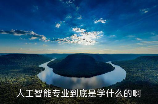 人工智能專(zhuān)業(yè)到底是學(xué)什么的啊