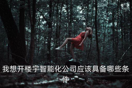 我想開樓宇智能化公司應該具備哪些條件