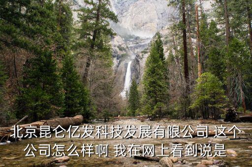 北京昆侖億發(fā)科技發(fā)展有限公司 這個(gè)公司怎么樣啊 我在網(wǎng)上看到說是