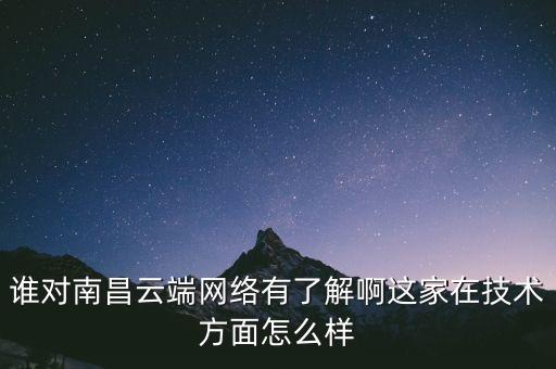 誰對南昌云端網(wǎng)絡有了解啊這家在技術方面怎么樣