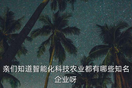 親們知道智能化科技農(nóng)業(yè)都有哪些知名企業(yè)呀