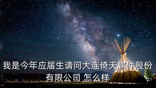 我是今年應(yīng)屆生請問大連倚天軟件股份有限公司 怎么樣
