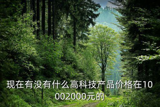 現(xiàn)在有沒(méi)有什么高科技產(chǎn)品價(jià)格在10002000元的