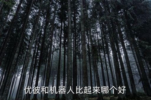 優(yōu)彼智能科技怎么樣，有人知道優(yōu)彼機(jī)器人和樂源機(jī)器人哪個(gè)好嗎