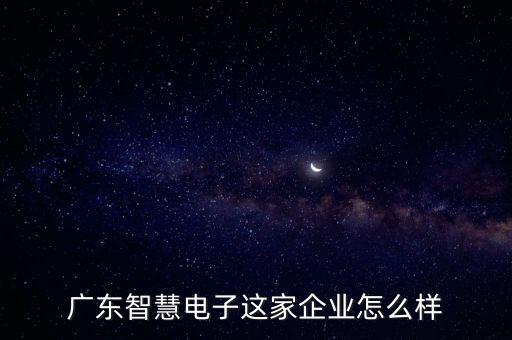 廣東景云智能科技怎么樣，廣東智慧電子這家企業(yè)怎么樣