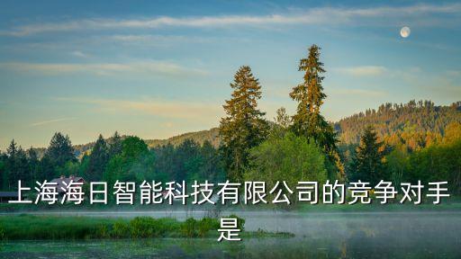 上海海日智能科技有限公司的競爭對手是