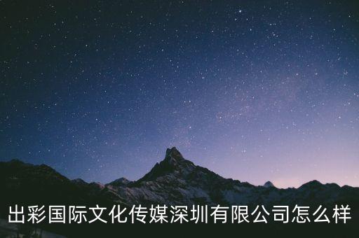 出彩國(guó)際文化傳媒深圳有限公司怎么樣