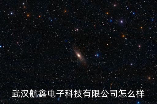 武漢航鑫電子科技有限公司怎么樣