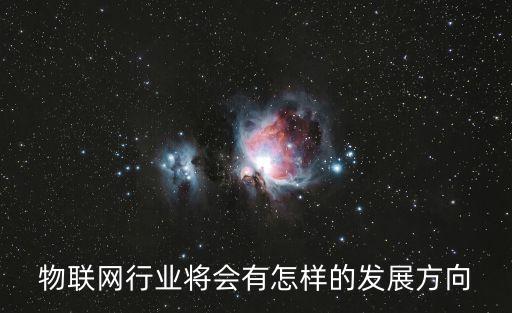 物聯(lián)網(wǎng)行業(yè)將會有怎樣的發(fā)展方向