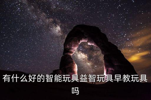 有什么好的智能玩具益智玩具早教玩具嗎