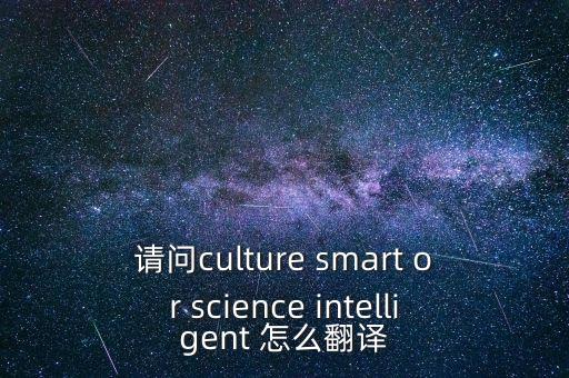 請(qǐng)問culture smart or science intelligent 怎么翻譯