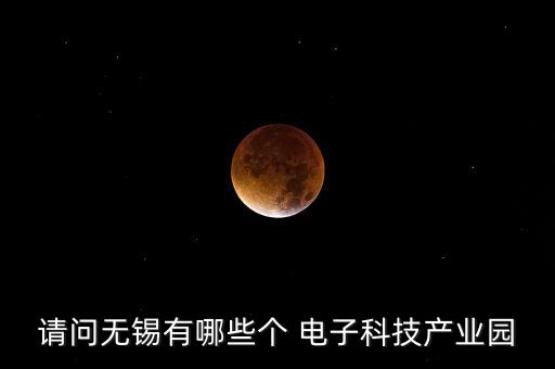 請問無錫有哪些個 電子科技產(chǎn)業(yè)園