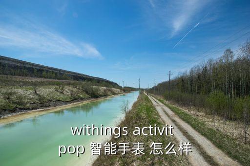 withings activit pop 智能手表 怎么樣