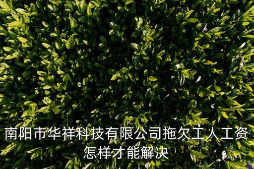 南陽(yáng)市華祥科技有限公司拖欠工人工資怎樣才能解決
