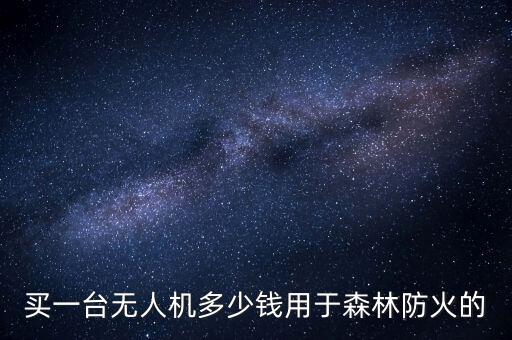 買一臺(tái)無(wú)人機(jī)多少錢用于森林防火的