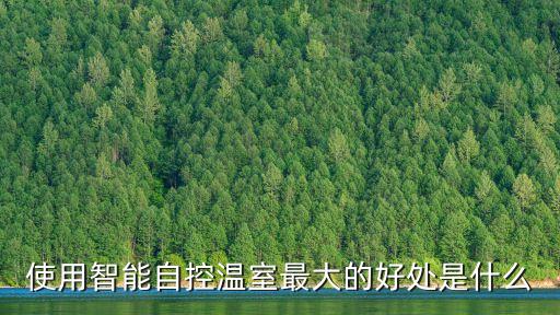 使用智能自控溫室最大的好處是什么