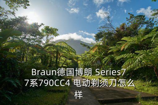 Braun德國博朗 Series7 7系790CC4 電動剃須刀怎么樣