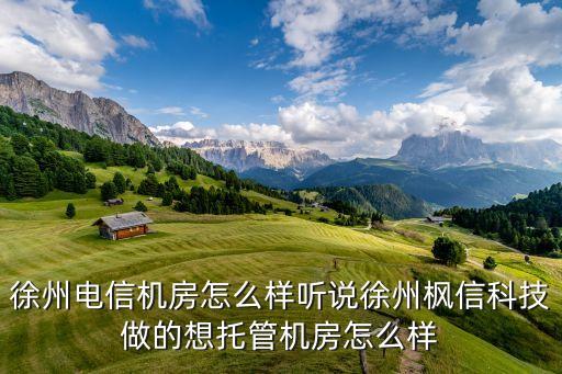 徐州電信機房怎么樣聽說徐州楓信科技做的想托管機房怎么樣
