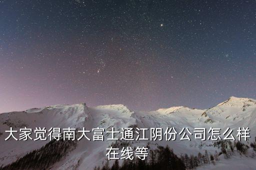 大家覺得南大富士通江陰份公司怎么樣在線等