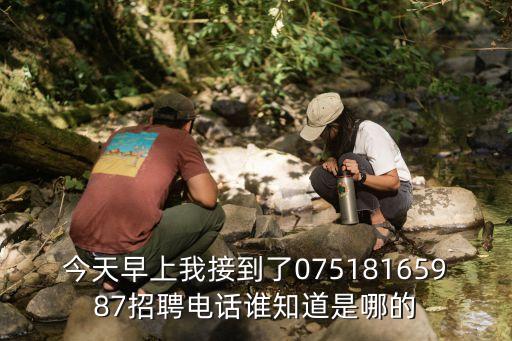 今天早上我接到了07518165987招聘電話誰(shuí)知道是哪的