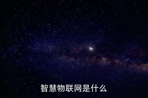 智慧物聯(lián)網(wǎng)是什么