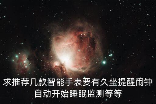 智能手表黑科技產(chǎn)品有哪些，求推薦幾款智能手表要有久坐提醒鬧鐘自動開始睡眠監(jiān)測等等