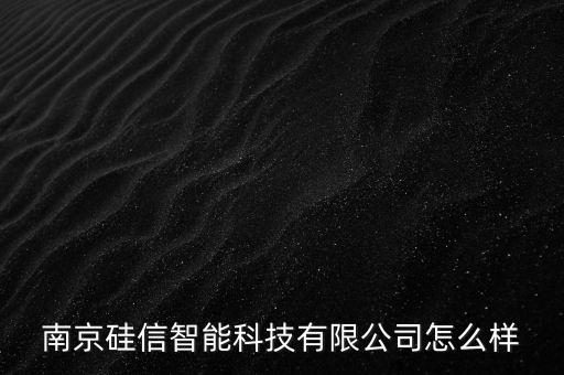 南京硅信智能科技有限公司怎么樣