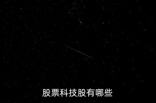 a股科技智能企業(yè)有哪些，股票科技股有哪些