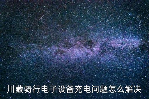 川藏騎行電子設(shè)備充電問題怎么解決