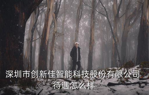 深圳市創(chuàng)新佳智能科技股份有限公司 待遇怎么樣