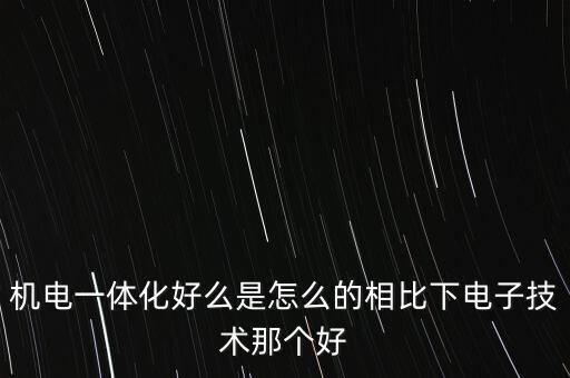 機電一體化好么是怎么的相比下電子技術(shù)那個好